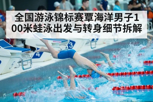 全国游泳锦标赛覃海洋男子100米蛙泳出发与转身细节拆解