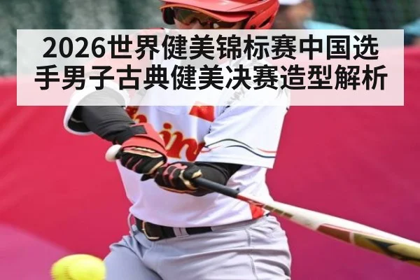 2026世界健美锦标赛中国选手男子古典健美决赛造型解析