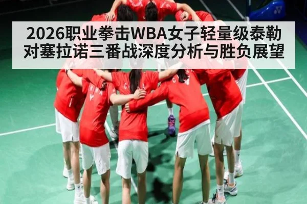 2026职业拳击WBA女子轻量级泰勒对塞拉诺三番战深度分析与胜负展望