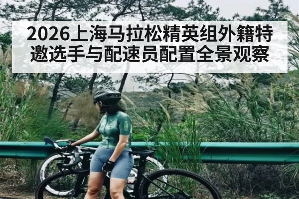 2026上海马拉松精英组外籍特邀选手与配速员配置全景观察